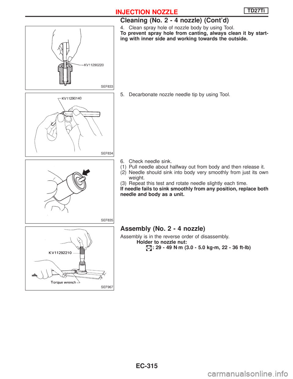 NISSAN TERRANO 2002  Service Repair Manual 4. Clean spray hole of nozzle body by using Tool.
To prevent spray hole from canting, always clean it by start-
ing with inner side and working towards the outside.
5. Decarbonate nozzle needle tip by