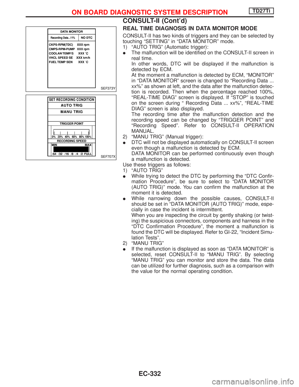 NISSAN TERRANO 2002 Service Repair Manual REAL TIME DIAGNOSIS IN DATA MONITOR MODE
CONSULT-II has two kinds of triggers and they can be selected by
touching ªSETTINGº in ªDATA MONITORº mode.
1) ªAUTO TRIGº (Automatic trigger):
IThe malf NISSAN TERRANO 2002 Service Repair Manual REAL TIME DIAGNOSIS IN DATA MONITOR MODE
CONSULT-II has two kinds of triggers and they can be selected by
touching ªSETTINGº in ªDATA MONITORº mode.
1) ªAUTO TRIGº (Automatic trigger):
IThe malf