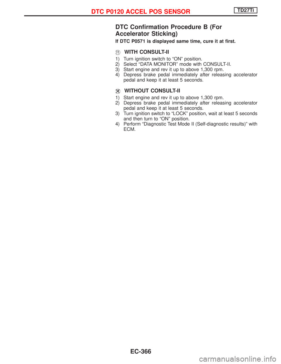 NISSAN TERRANO 2002  Service Repair Manual DTC Confirmation Procedure B (For
Accelerator Sticking)
If DTC P0571 is displayed same time, cure it at first.
WITH CONSULT-II
1) Turn ignition switch to ªONº position.
2) Select ªDATA MONITORº mo