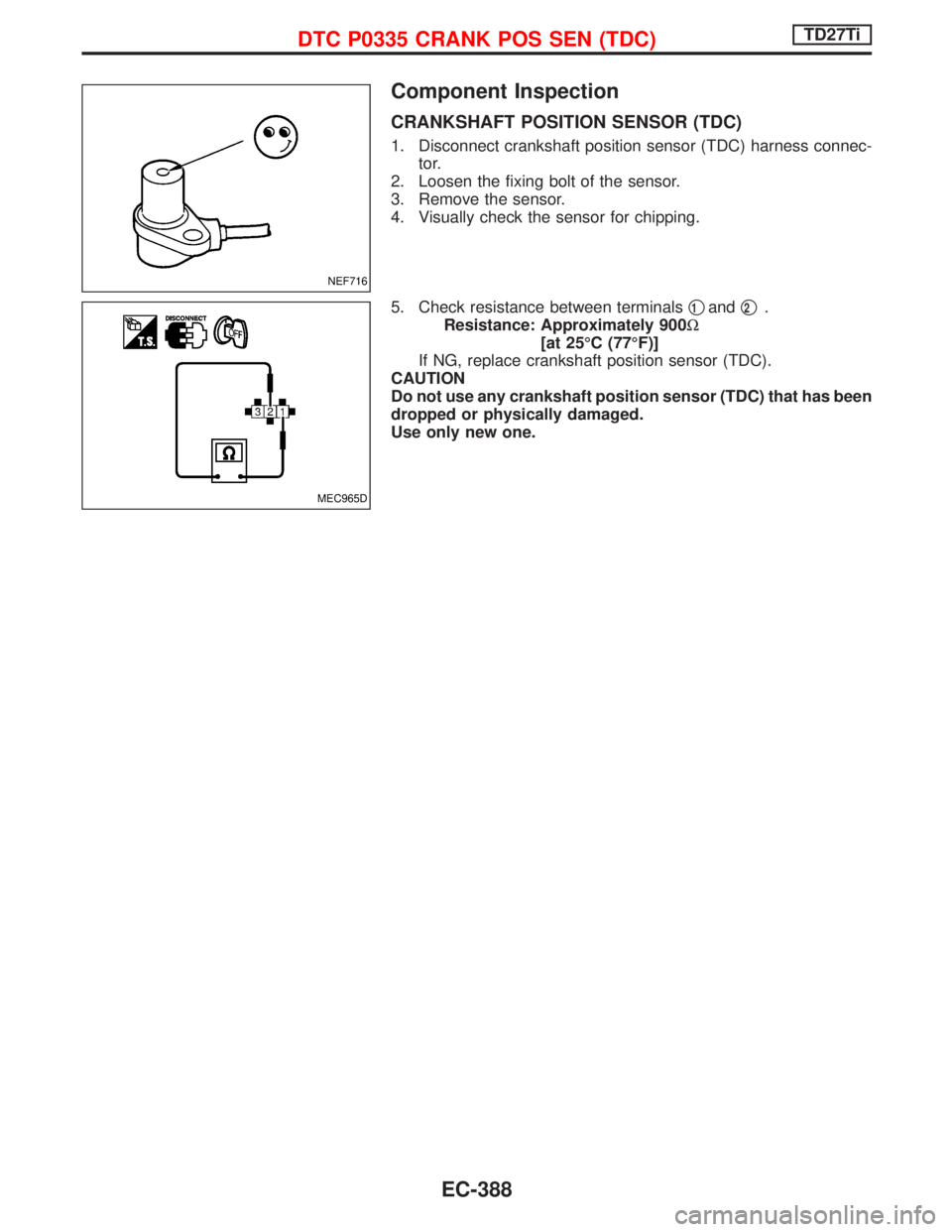 NISSAN TERRANO 2002  Service Repair Manual Component Inspection
CRANKSHAFT POSITION SENSOR (TDC)
1. Disconnect crankshaft position sensor (TDC) harness connec-
tor.
2. Loosen the fixing bolt of the sensor.
3. Remove the sensor.
4. Visually che