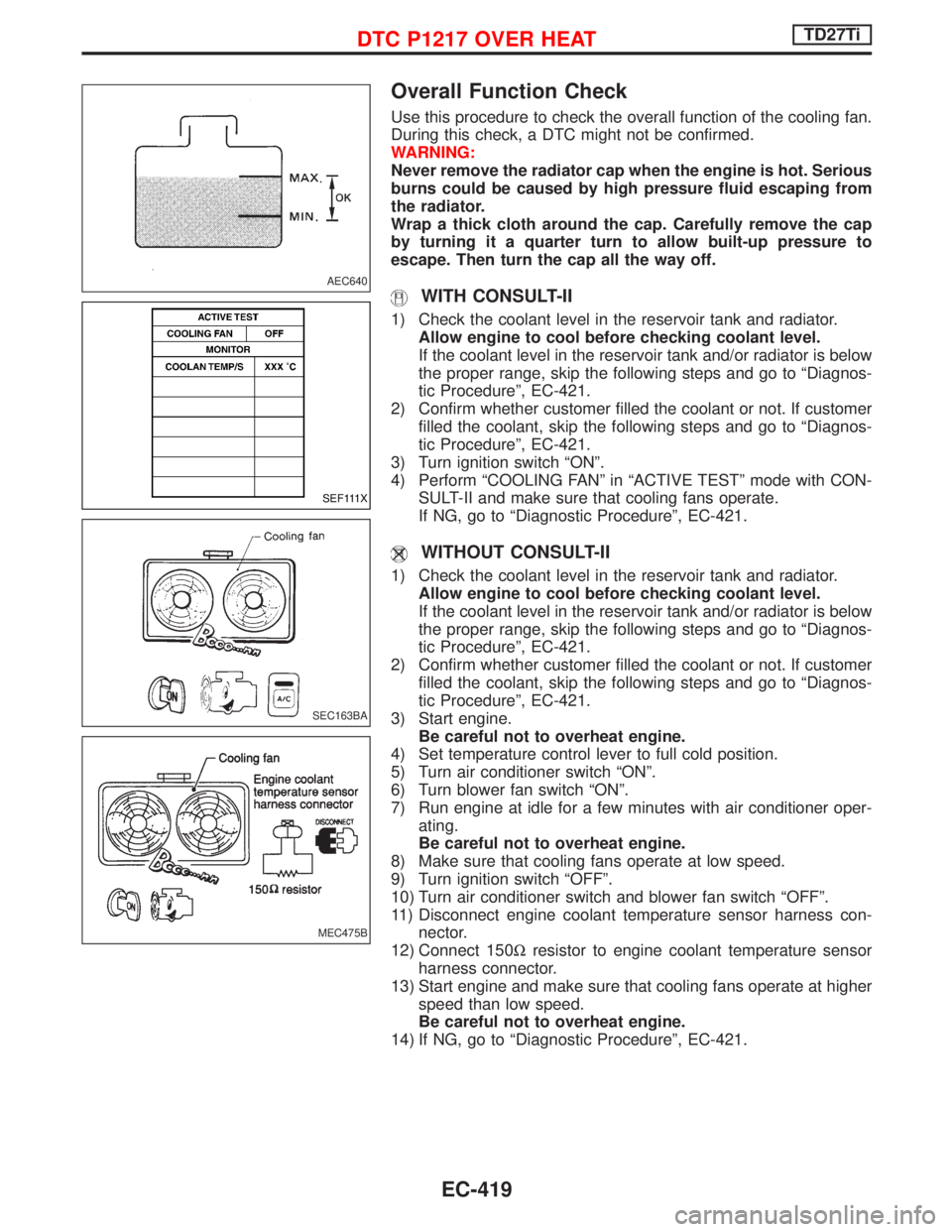 NISSAN TERRANO 2002 Service Repair Manual Overall Function Check
Use this procedure to check the overall function of the cooling fan.
During this check, a DTC might not be confirmed.
WARNING:
Never remove the radiator cap when the engine is h NISSAN TERRANO 2002 Service Repair Manual Overall Function Check
Use this procedure to check the overall function of the cooling fan.
During this check, a DTC might not be confirmed.
WARNING:
Never remove the radiator cap when the engine is h