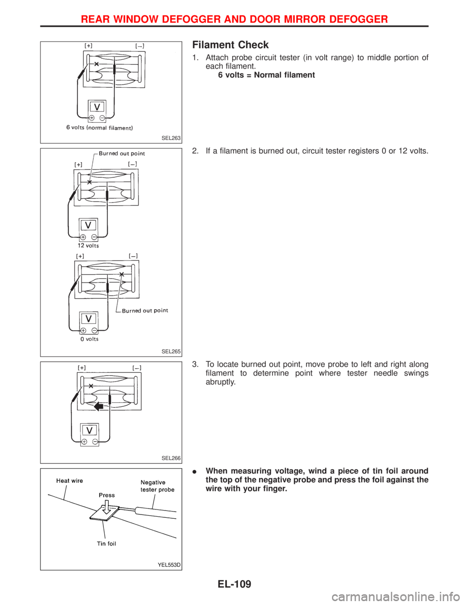 NISSAN TERRANO 2002  Service Repair Manual Filament Check
1. Attach probe circuit tester (in volt range) to middle portion of
each filament.
6 volts = Normal filament
2. If a filament is burned out, circuit tester registers 0 or 12 volts.
3. T