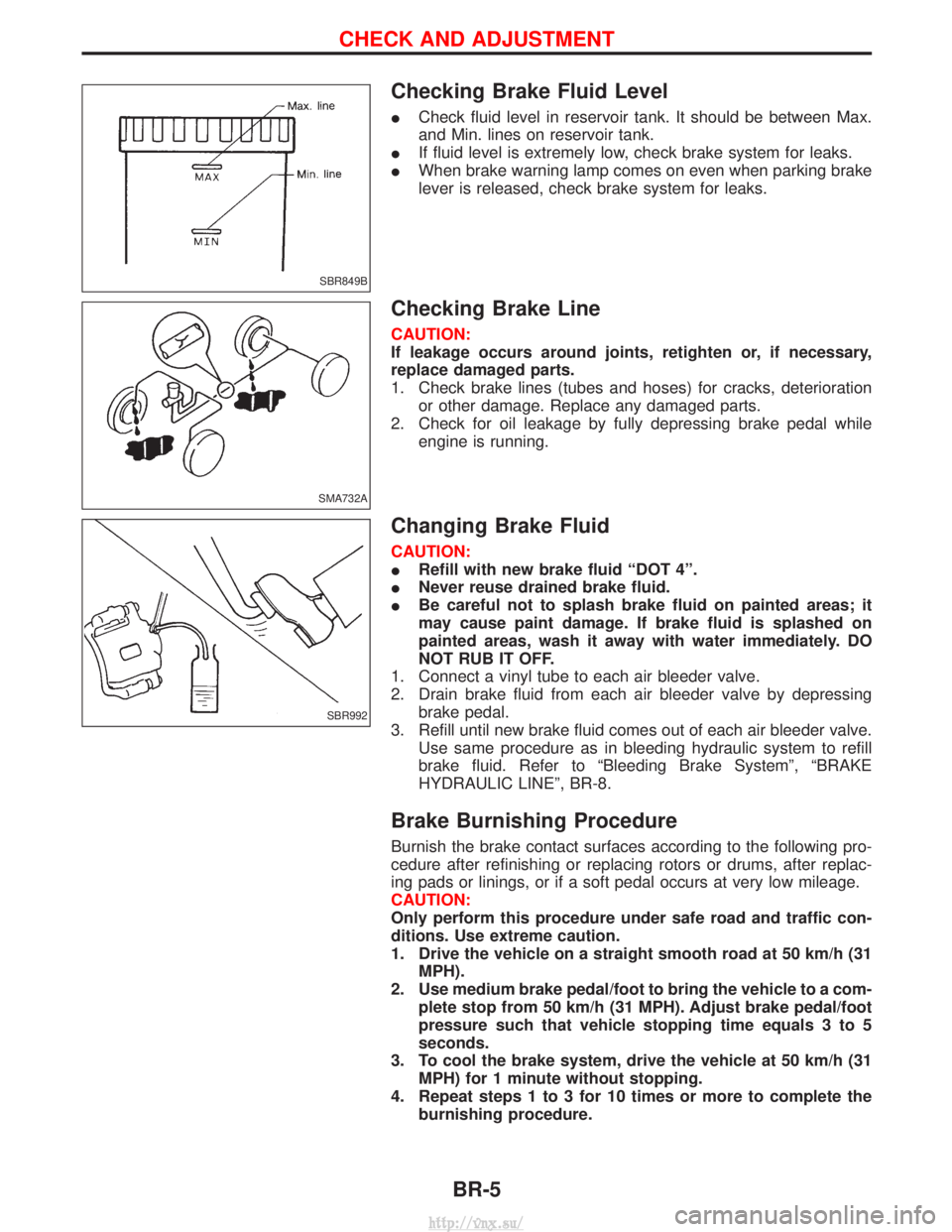 NISSAN TERRANO 2004  Service Repair Manual Checking Brake Fluid Level
ICheck fluid level in reservoir tank. It should be between Max.
and Min. lines on reservoir tank.
I If fluid level is extremely low, check brake system for leaks.
I When bra