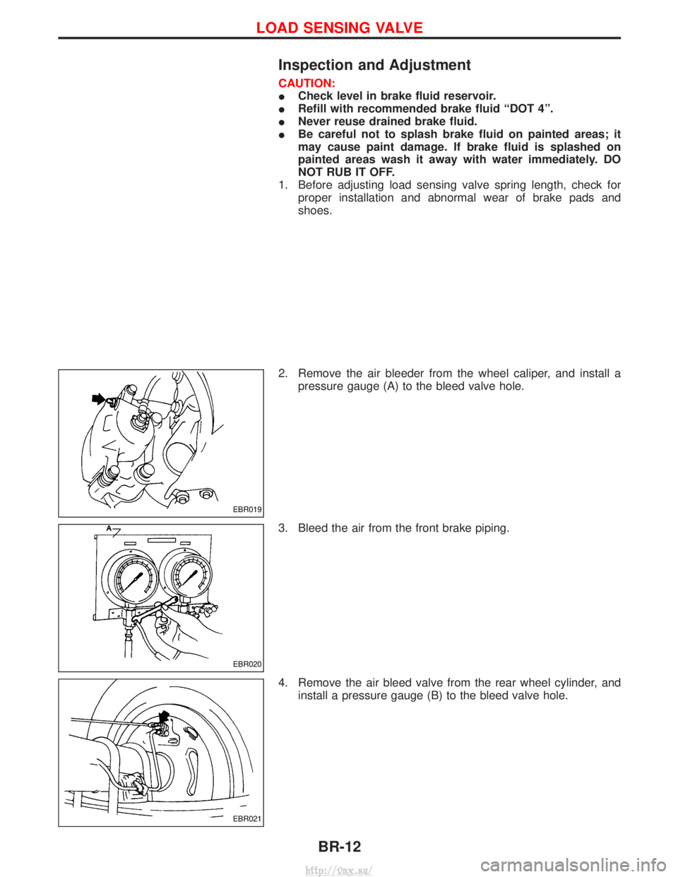 NISSAN TERRANO 2004  Service Repair Manual Inspection and Adjustment
CAUTION:
ICheck level in brake fluid reservoir.
I Refill with recommended brake fluid ªDOT 4º.
I Never reuse drained brake fluid.
I Be careful not to splash brake fluid on 