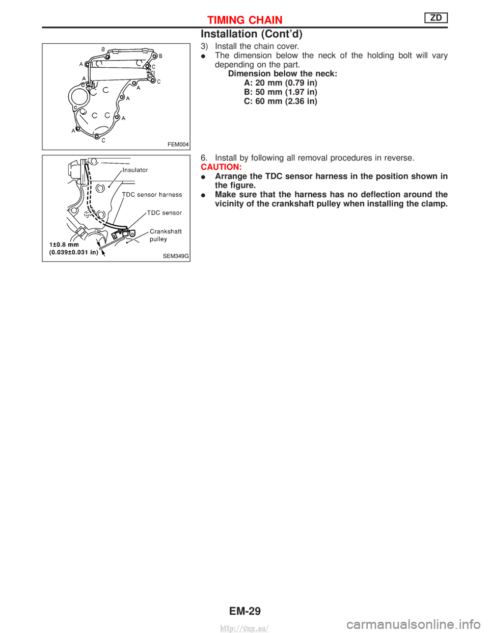 NISSAN TERRANO 2004  Service Repair Manual 3) Install the chain cover.
IThe dimension below the neck of the holding bolt will vary
depending on the part.
Dimension below the neck: A: 20 mm (0.79 in)
B: 50 mm (1.97 in)
C: 60 mm (2.36 in)
6. Ins