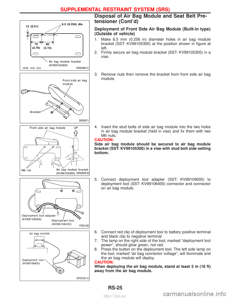 NISSAN TERRANO 2004 Service Repair Manual Deployment of Front Side Air Bag Module (Built-in type)
(Outside of vehicle)
1. Make 6.5 mm (0.256 in) diameter holes in air bag modulebracket (SST: KV99105300) at the position shown in figure at
left NISSAN TERRANO 2004 Service Repair Manual Deployment of Front Side Air Bag Module (Built-in type)
(Outside of vehicle)
1. Make 6.5 mm (0.256 in) diameter holes in air bag modulebracket (SST: KV99105300) at the position shown in figure at
left