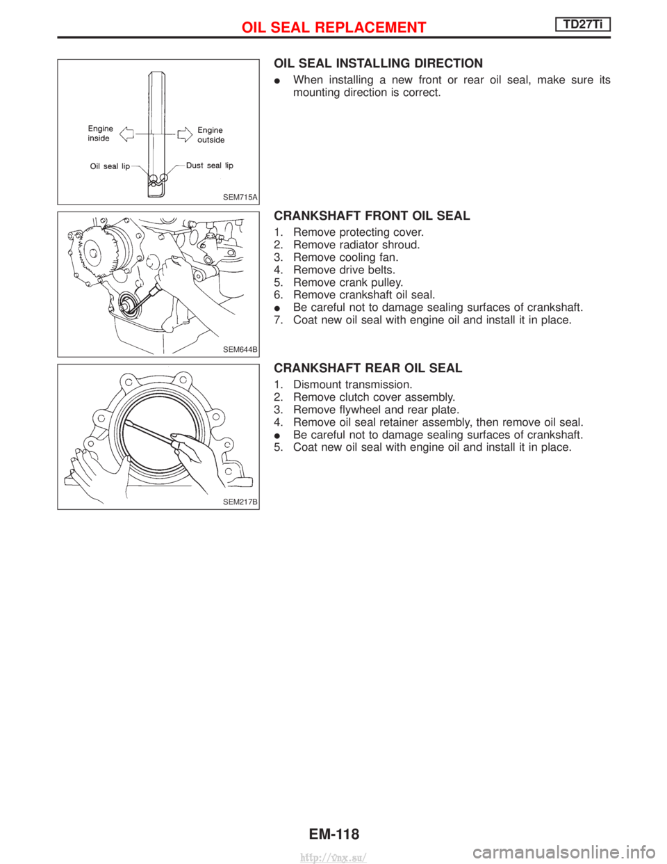 NISSAN TERRANO 2004  Service Repair Manual OIL SEAL INSTALLING DIRECTION
IWhen installing a new front or rear oil seal, make sure its
mounting direction is correct.
CRANKSHAFT FRONT OIL SEAL
1. Remove protecting cover.
2. Remove radiator shrou