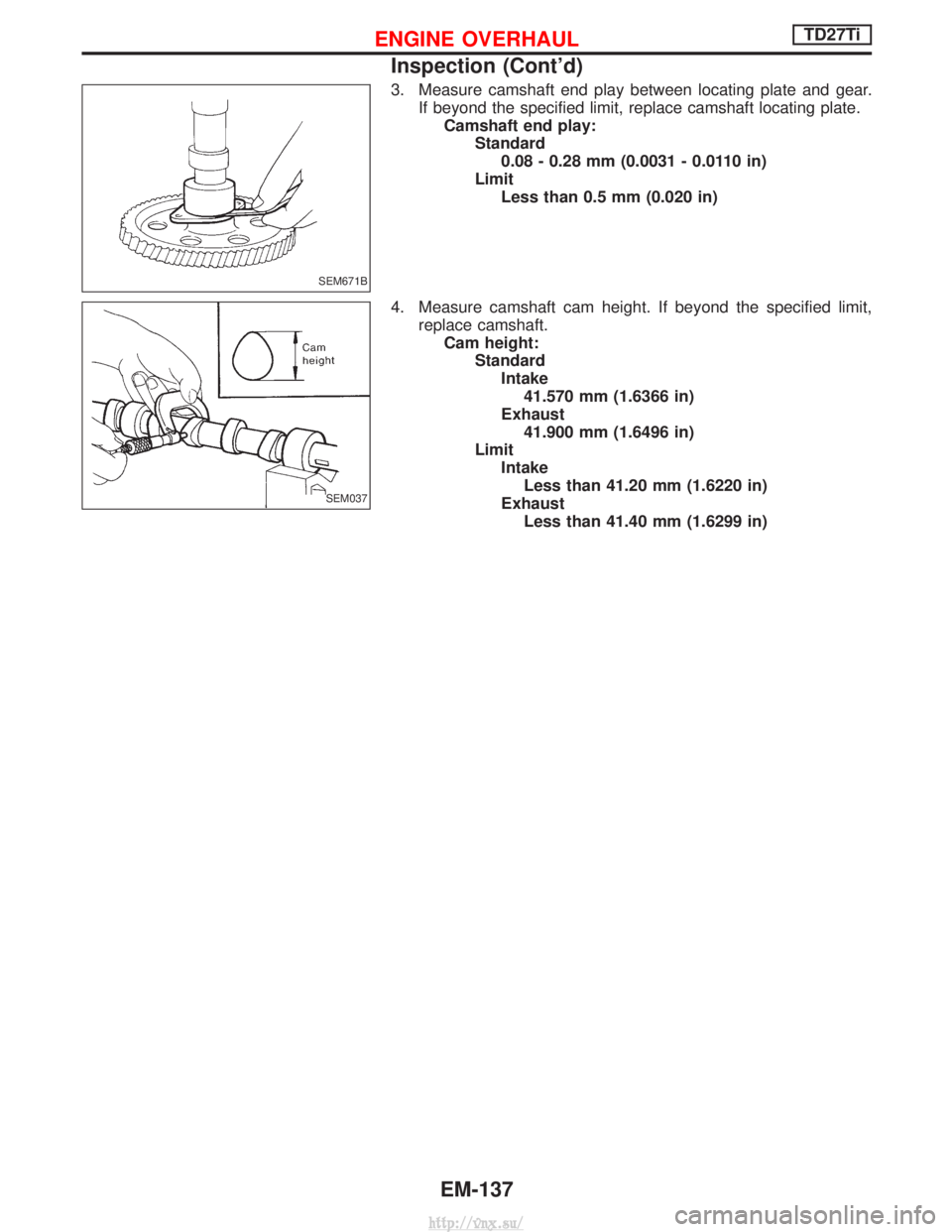 NISSAN TERRANO 2004  Service Repair Manual 3. Measure camshaft end play between locating plate and gear.If beyond the specified limit, replace camshaft locating plate.Camshaft end play: Standard0.08 - 0.28 mm (0.0031 - 0.0110 in)
Limit Less th
