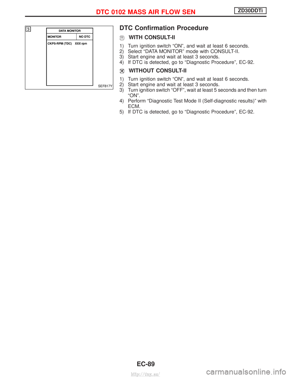 NISSAN TERRANO 2004  Service Repair Manual DTC Confirmation Procedure
WITH CONSULT-II
1) Turn ignition switch ªONº, and wait at least 6 seconds.
2) Select ªDATA MONITORº mode with CONSULT-II.
3) Start engine and wait at least 3 seconds.
4)
