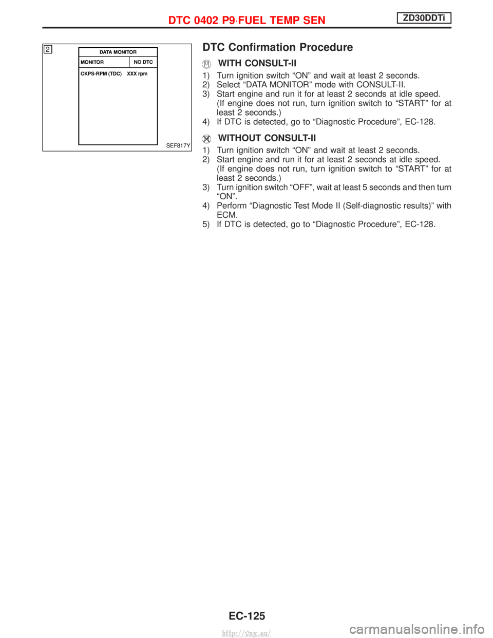 NISSAN TERRANO 2004  Service Repair Manual DTC Confirmation Procedure
WITH CONSULT-II
1) Turn ignition switch ªONº and wait at least 2 seconds.
2) Select ªDATA MONITORº mode with CONSULT-II.
3) Start engine and run it for at least 2 second