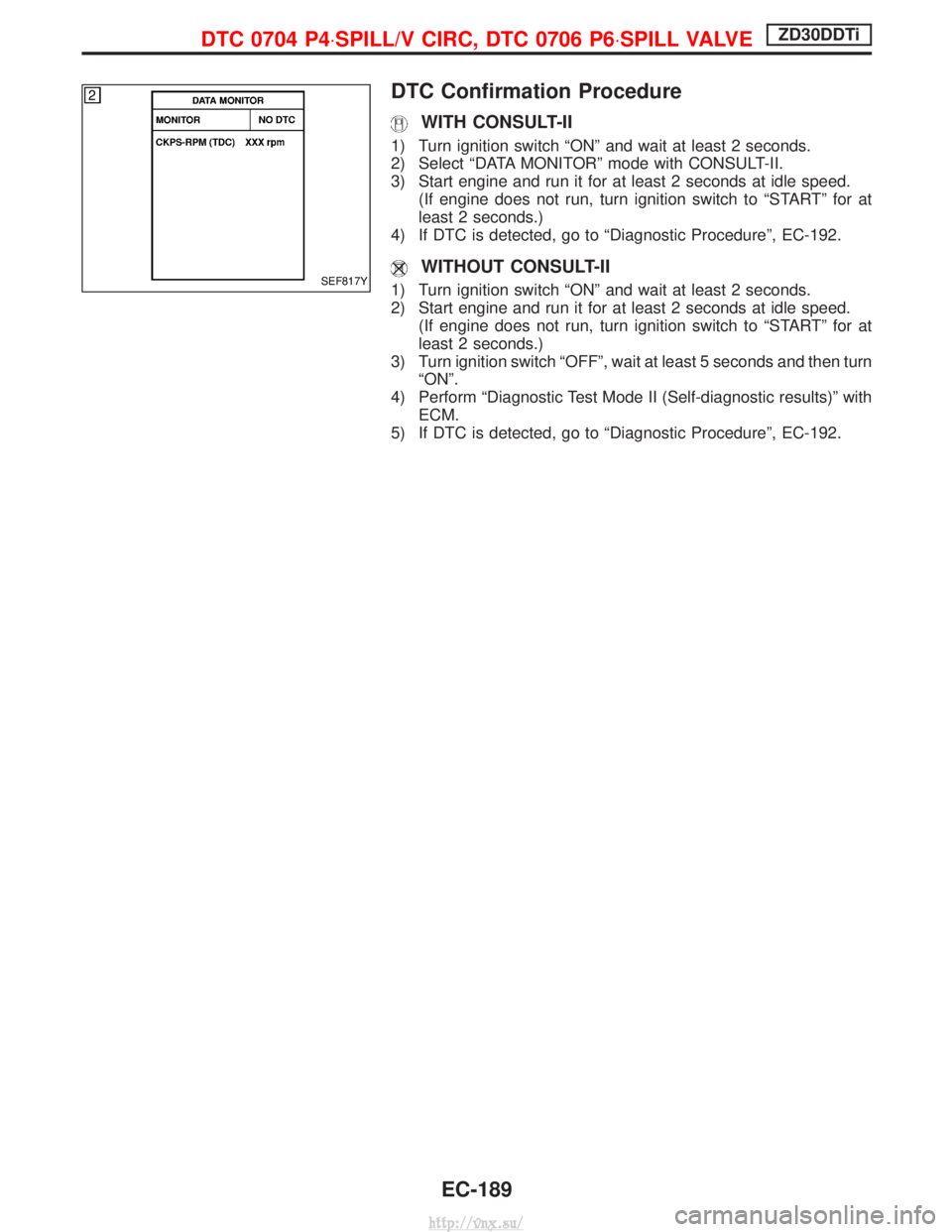NISSAN TERRANO 2004  Service Repair Manual DTC Confirmation Procedure
WITH CONSULT-II
1) Turn ignition switch ªONº and wait at least 2 seconds.
2) Select ªDATA MONITORº mode with CONSULT-II.
3) Start engine and run it for at least 2 second