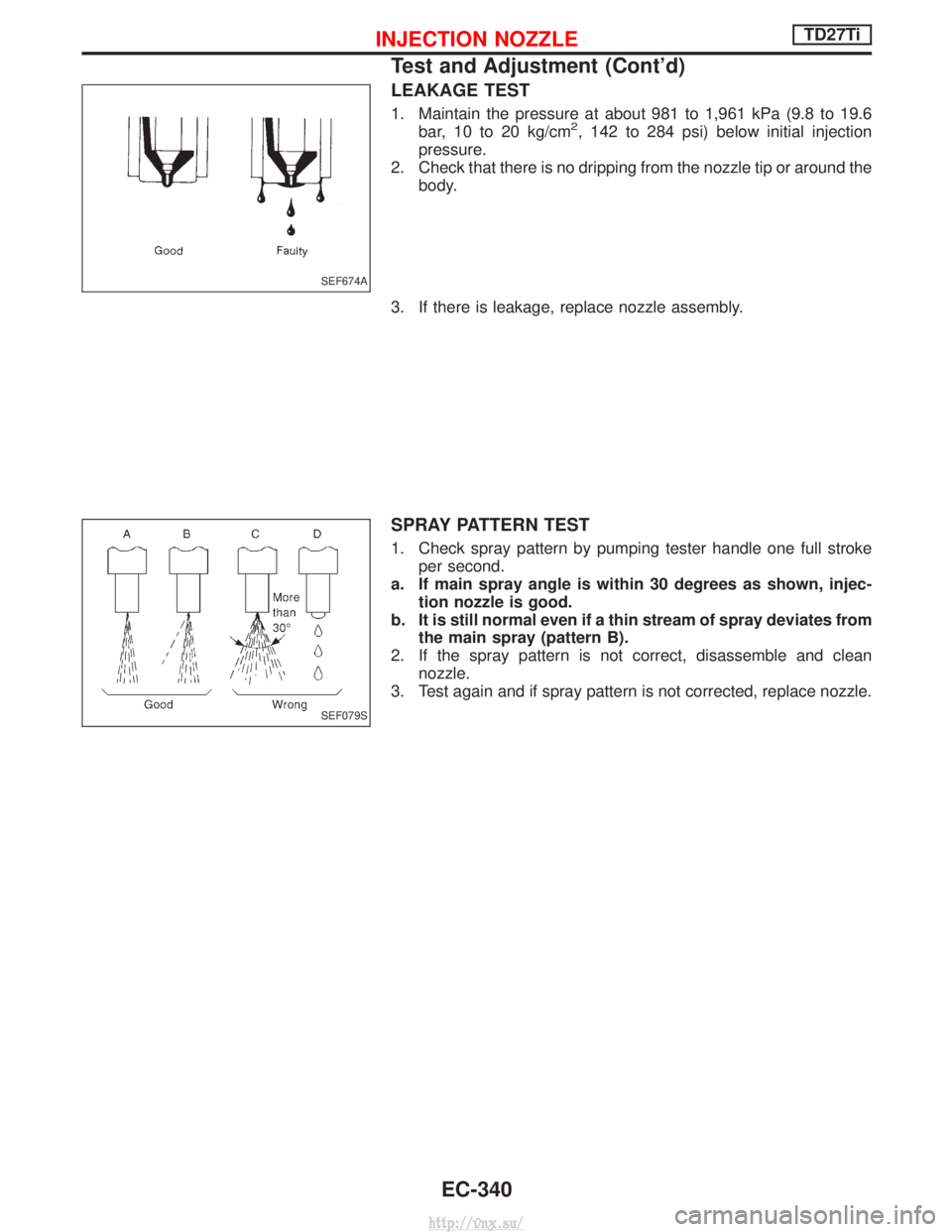 NISSAN TERRANO 2004  Service Repair Manual LEAKAGE TEST
1. Maintain the pressure at about 981 to 1,961 kPa (9.8 to 19.6bar, 10 to 20 kg/cm2, 142 to 284 psi) below initial injection
pressure.
2. Check that there is no dripping from the nozzle t