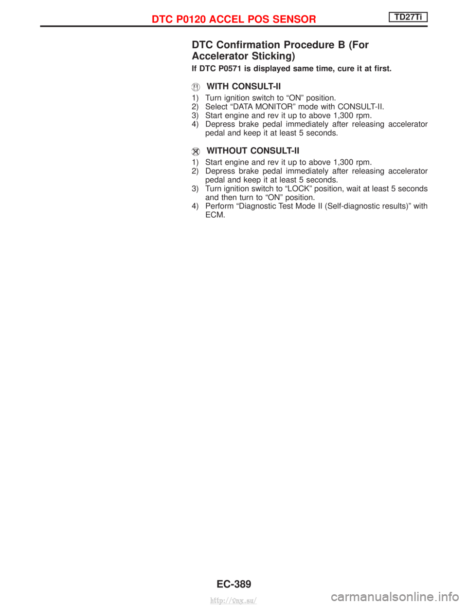 NISSAN TERRANO 2004  Service Repair Manual DTC Confirmation Procedure B (For
Accelerator Sticking)
If DTC P0571 is displayed same time, cure it at first.
WITH CONSULT-II
1) Turn ignition switch to ªONº position.
2) Select ªDATA MONITORº mo