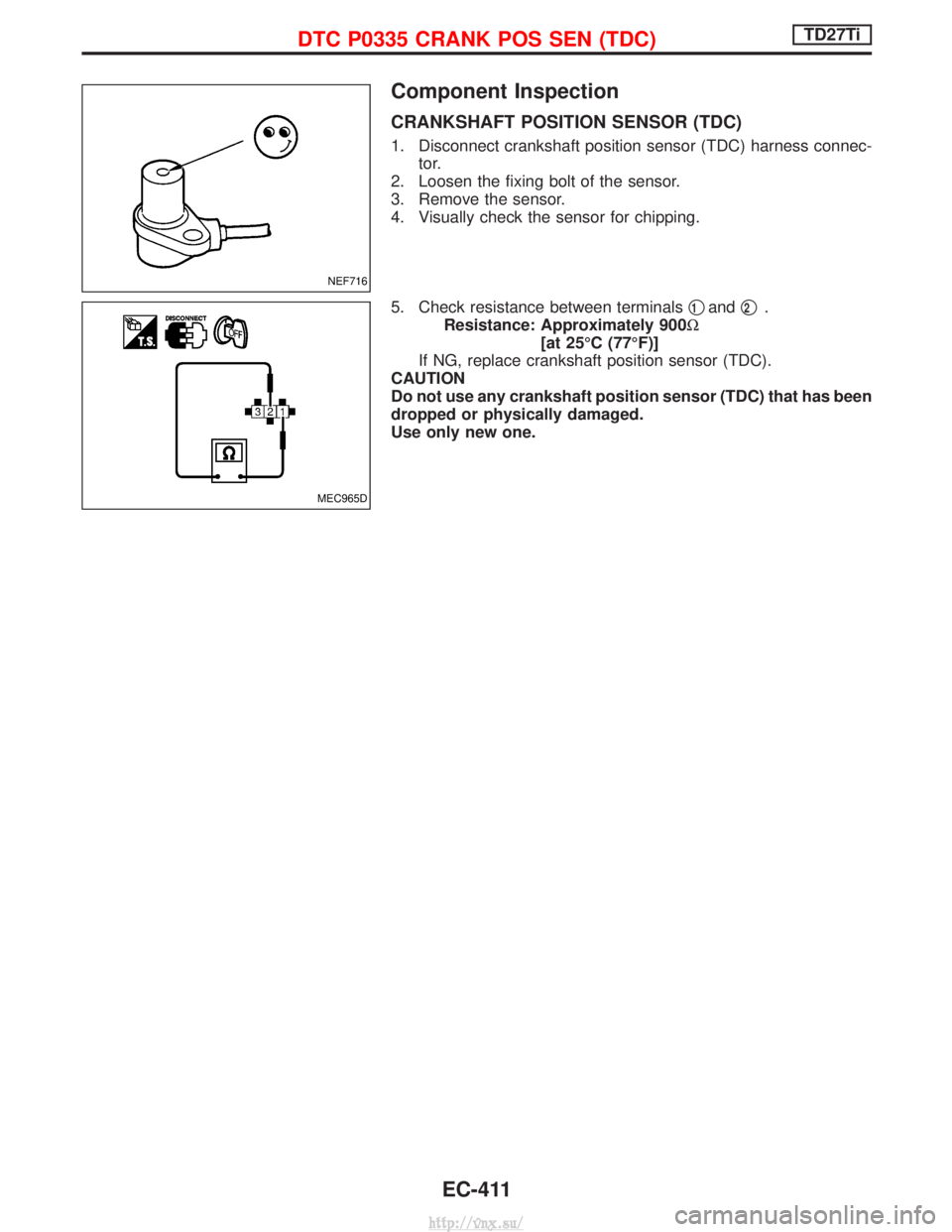 NISSAN TERRANO 2004  Service Repair Manual Component Inspection
CRANKSHAFT POSITION SENSOR (TDC)
1. Disconnect crankshaft position sensor (TDC) harness connec-tor.
2. Loosen the fixing bolt of the sensor.
3. Remove the sensor.
4. Visually chec