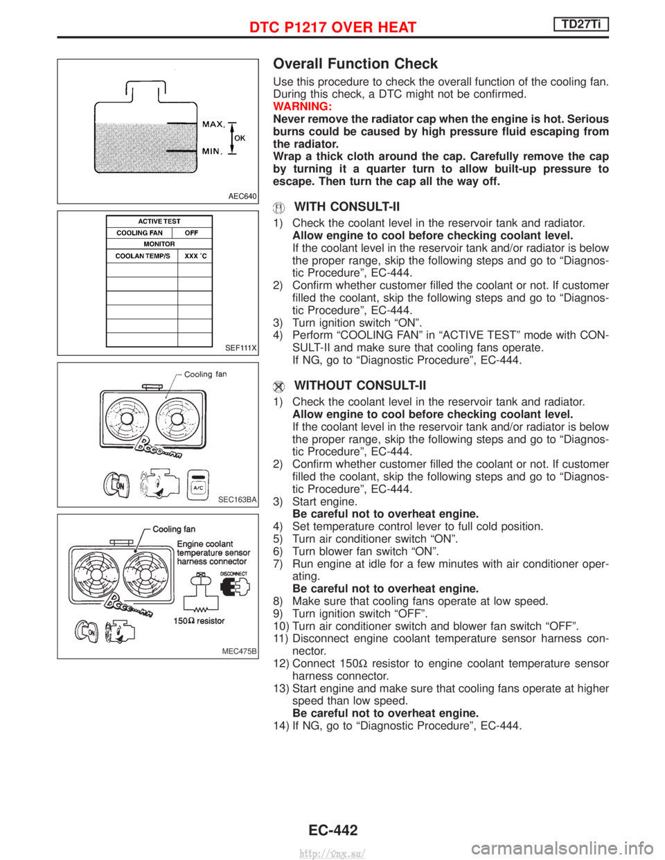 NISSAN TERRANO 2004 Service Repair Manual Overall Function Check
Use this procedure to check the overall function of the cooling fan.
During this check, a DTC might not be confirmed.
WARNING:
Never remove the radiator cap when the engine is h NISSAN TERRANO 2004 Service Repair Manual Overall Function Check
Use this procedure to check the overall function of the cooling fan.
During this check, a DTC might not be confirmed.
WARNING:
Never remove the radiator cap when the engine is h