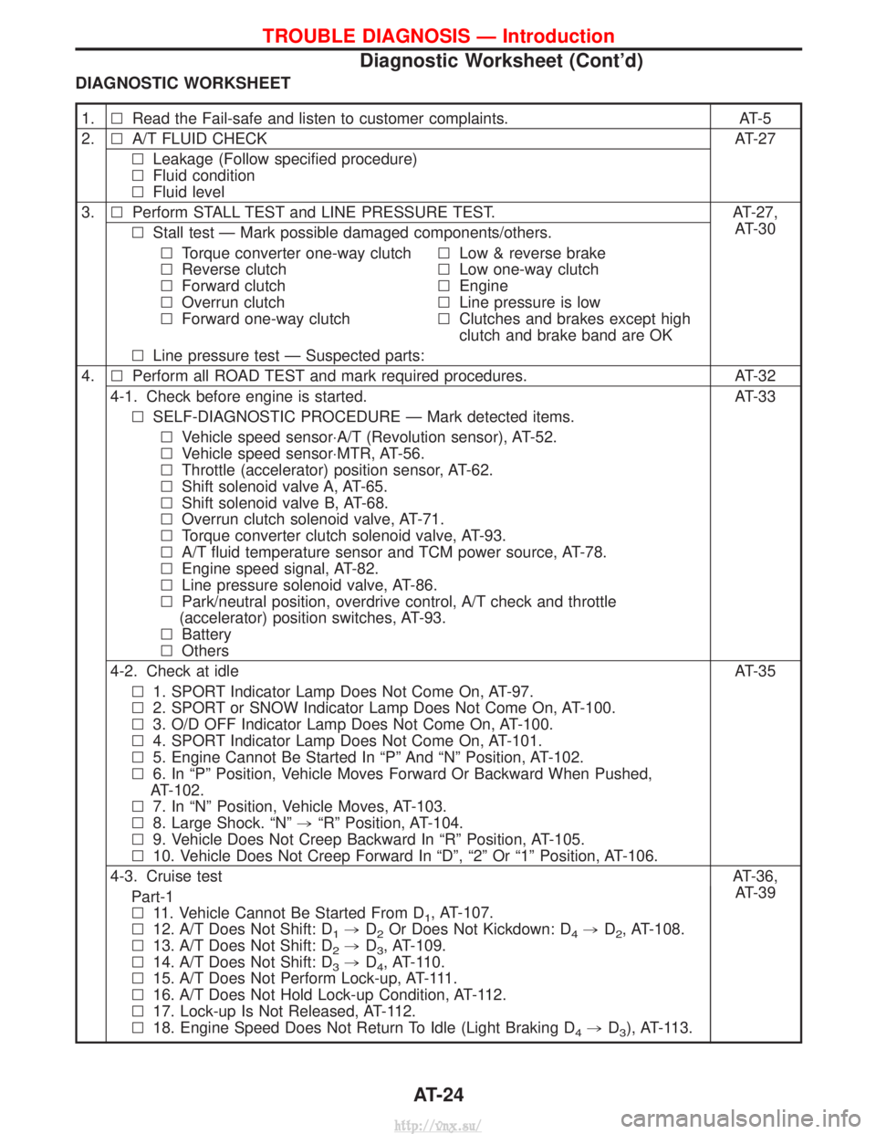 NISSAN TERRANO 2004 Service Repair Manual DIAGNOSTIC WORKSHEET
1.lRead the Fail-safe and listen to customer complaints. AT-5
2. lA/T FLUID CHECK AT-27
l Leakage (Follow specified procedure)
l Fluid condition
l Fluid level
3. lPerform STALL TE NISSAN TERRANO 2004 Service Repair Manual DIAGNOSTIC WORKSHEET
1.lRead the Fail-safe and listen to customer complaints. AT-5
2. lA/T FLUID CHECK AT-27
l Leakage (Follow specified procedure)
l Fluid condition
l Fluid level
3. lPerform STALL TE