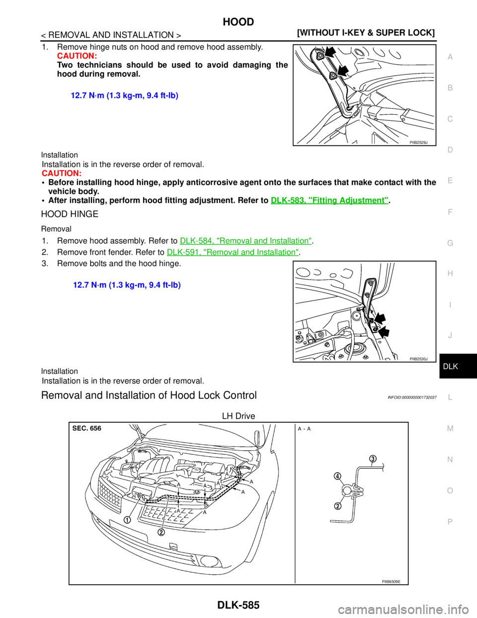 NISSAN TIIDA 2007  Service Repair Manual HOOD
DLK-585
< REMOVAL AND INSTALLATION >[WITHOUT I-KEY & SUPER LOCK]
C
D
E
F
G
H
I
J
L
MA
B
DLK
N
O
P
1. Remove hinge nuts on hood and remove hood assembly.
CAUTION:
Two technicians should be used to