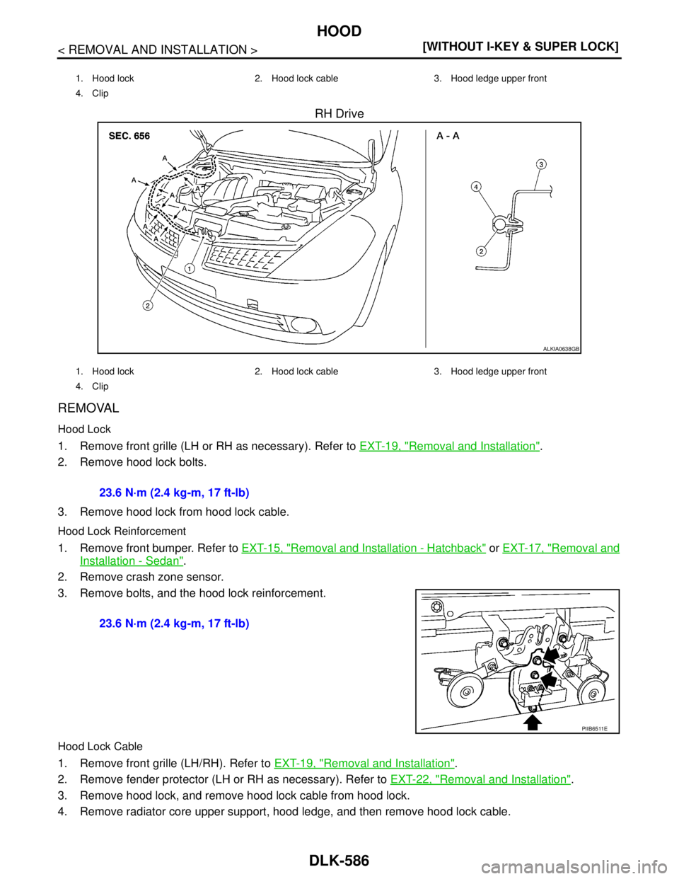 NISSAN TIIDA 2007  Service Repair Manual DLK-586
< REMOVAL AND INSTALLATION >[WITHOUT I-KEY & SUPER LOCK]
HOOD
RH Drive
REMOVAL
Hood Lock
1. Remove front grille (LH or RH as necessary). Refer to EXT-19, "Removal and Installation".
2. Remove 