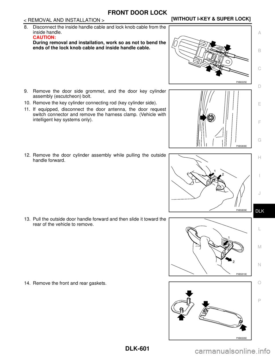 NISSAN TIIDA 2007  Service Repair Manual FRONT DOOR LOCK
DLK-601
< REMOVAL AND INSTALLATION >[WITHOUT I-KEY & SUPER LOCK]
C
D
E
F
G
H
I
J
L
MA
B
DLK
N
O
P
8. Disconnect the inside handle cable and lock knob cable from the
inside handle.
CAUT
