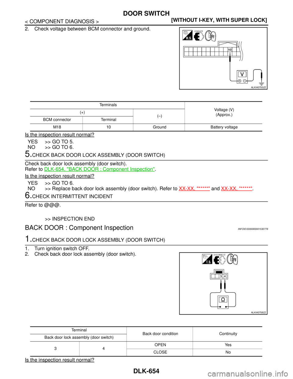 NISSAN TIIDA 2007  Service Repair Manual DLK-654
< COMPONENT DIAGNOSIS >[WITHOUT I-KEY, WITH SUPER LOCK]
DOOR SWITCH
2. Check voltage between BCM connector and ground.
Is the inspection result normal?
YES >> GO TO 5.
NO >> GO TO 6.
5.CHECK B