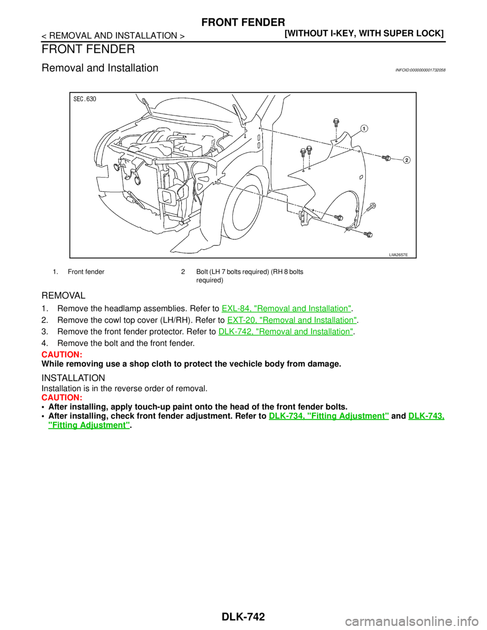 NISSAN TIIDA 2007  Service Repair Manual DLK-742
< REMOVAL AND INSTALLATION >[WITHOUT I-KEY, WITH SUPER LOCK]
FRONT FENDER
FRONT FENDER
Removal and InstallationINFOID:0000000001732058
REMOVAL
1. Remove the headlamp assemblies. Refer to EXL-8