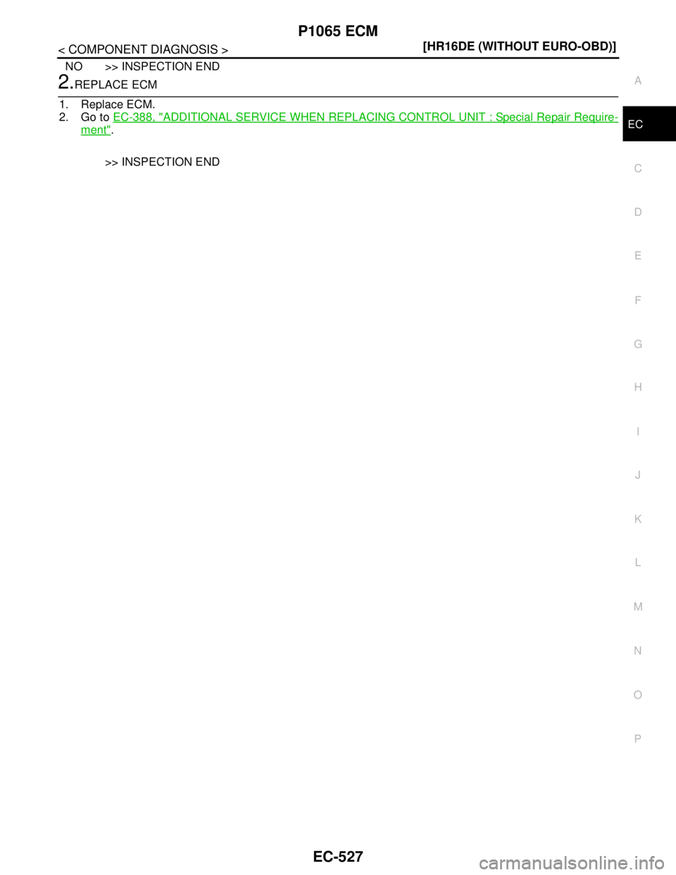 NISSAN TIIDA 2007  Service Repair Manual P1065 ECM
EC-527
< COMPONENT DIAGNOSIS >[HR16DE (WITHOUT EURO-OBD)]
C
D
E
F
G
H
I
J
K
L
MA
EC
N
P O
NO >> INSPECTION END
2.REPLACE ECM
1. Replace ECM.
2. Go to EC-388, "
ADDITIONAL SERVICE WHEN REPLAC