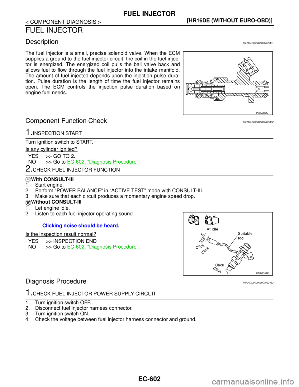 NISSAN TIIDA 2007  Service Repair Manual EC-602
< COMPONENT DIAGNOSIS >[HR16DE (WITHOUT EURO-OBD)]
FUEL INJECTOR
FUEL INJECTOR
DescriptionINFOID:0000000001693431
The fuel injector is a small, precise solenoid valve. When the ECM
supplies a g