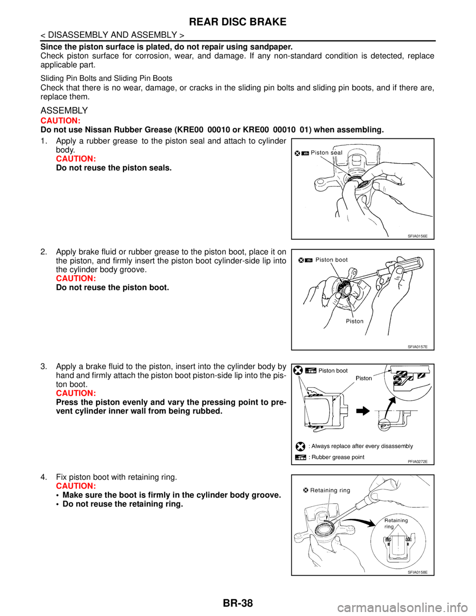 NISSAN TIIDA 2007 Service Repair Manual BR-38
< DISASSEMBLY AND ASSEMBLY >
REAR DISC BRAKE
Since the piston surface is plated, do not repair using sandpaper.
Check piston surface for corrosion, wear, and damage. If any non-standard conditio NISSAN TIIDA 2007 Service Repair Manual BR-38
< DISASSEMBLY AND ASSEMBLY >
REAR DISC BRAKE
Since the piston surface is plated, do not repair using sandpaper.
Check piston surface for corrosion, wear, and damage. If any non-standard conditio