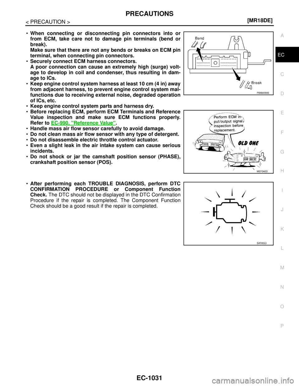 NISSAN TIIDA 2007  Service Repair Manual PRECAUTIONS
EC-1031
< PRECAUTION >[MR18DE]
C
D
E
F
G
H
I
J
K
L
MA
EC
N
P O
When connecting or disconnecting pin connectors into or
from ECM, take care not to damage pin terminals (bend or
break).
Mak