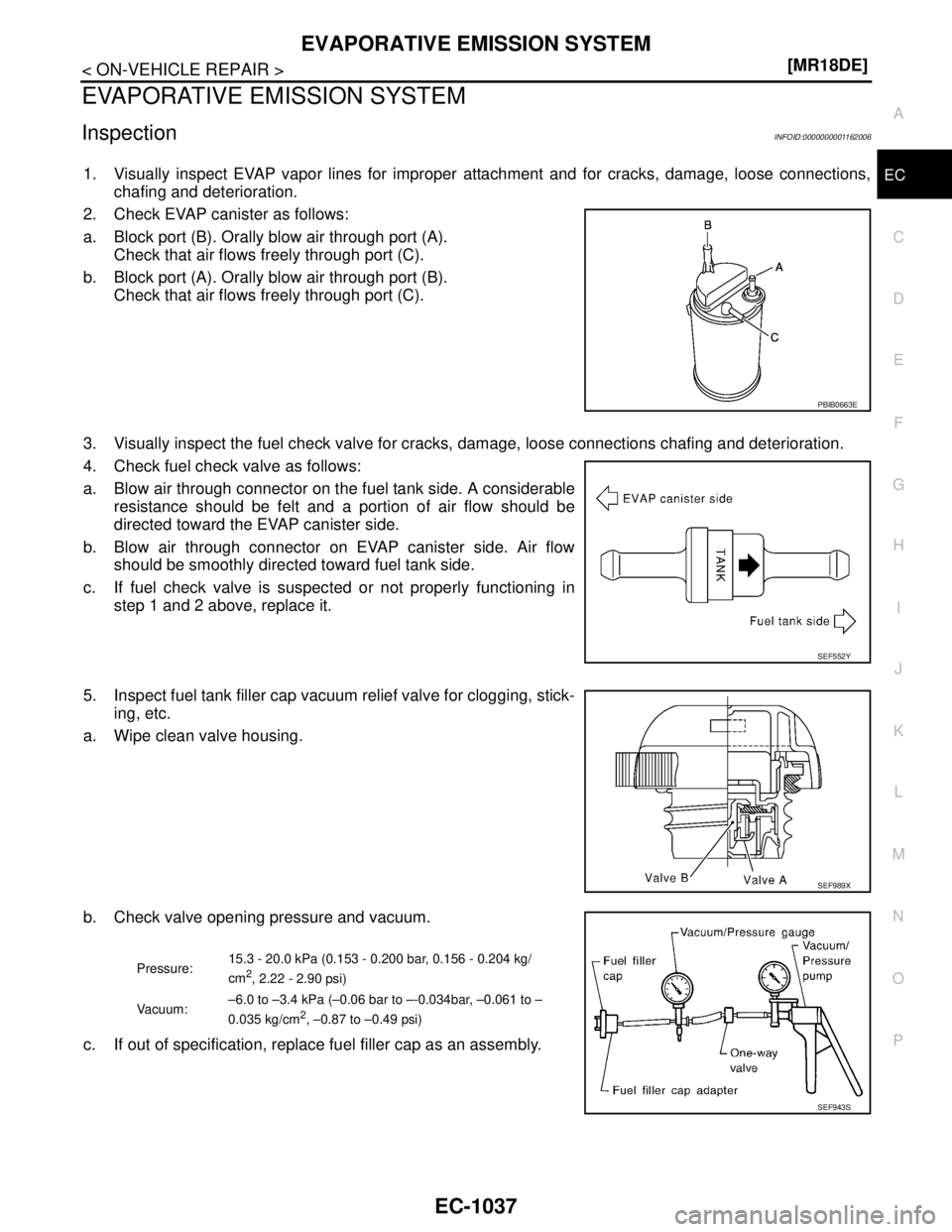 NISSAN TIIDA 2007  Service Repair Manual EVAPORATIVE EMISSION SYSTEM
EC-1037
< ON-VEHICLE REPAIR >[MR18DE]
C
D
E
F
G
H
I
J
K
L
MA
EC
N
P O
EVAPORATIVE EMISSION SYSTEM
InspectionINFOID:0000000001162006
1. Visually inspect EVAP vapor lines for