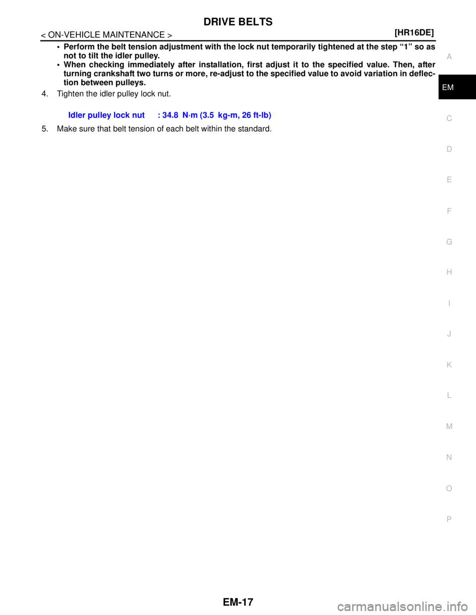 NISSAN TIIDA 2007  Service Repair Manual DRIVE BELTS
EM-17
< ON-VEHICLE MAINTENANCE >[HR16DE]
C
D
E
F
G
H
I
J
K
L
MA
EM
N
P O
 Perform the belt tension adjustment with the lock nut temporarily tightened at the step “1” so as
not to tilt