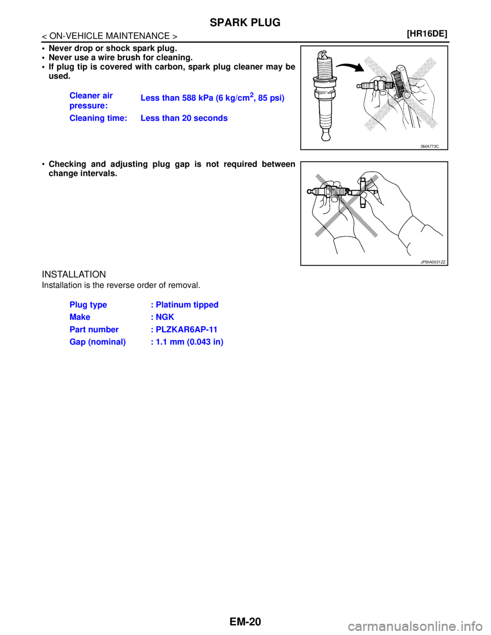 NISSAN TIIDA 2007  Service Repair Manual EM-20
< ON-VEHICLE MAINTENANCE >[HR16DE]
SPARK PLUG
 Never drop or shock spark plug.
 Never use a wire brush for cleaning.
 If plug tip is covered with carbon, spark plug cleaner may be
used.
Chec