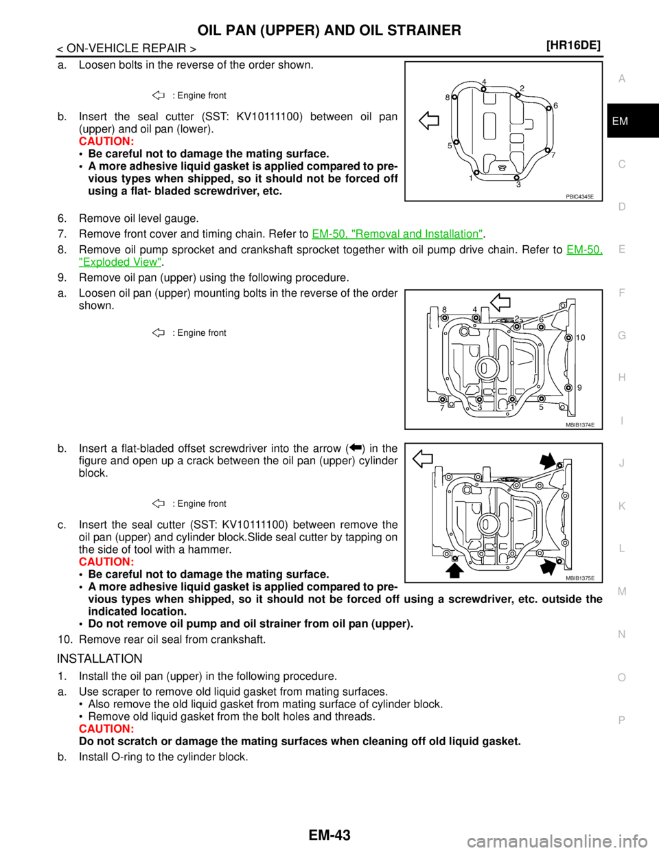 NISSAN TIIDA 2007  Service Repair Manual OIL PAN (UPPER) AND OIL STRAINER
EM-43
< ON-VEHICLE REPAIR >[HR16DE]
C
D
E
F
G
H
I
J
K
L
MA
EM
N
P O
a. Loosen bolts in the reverse of the order shown.
b. Insert the seal cutter (SST: KV10111100) betw