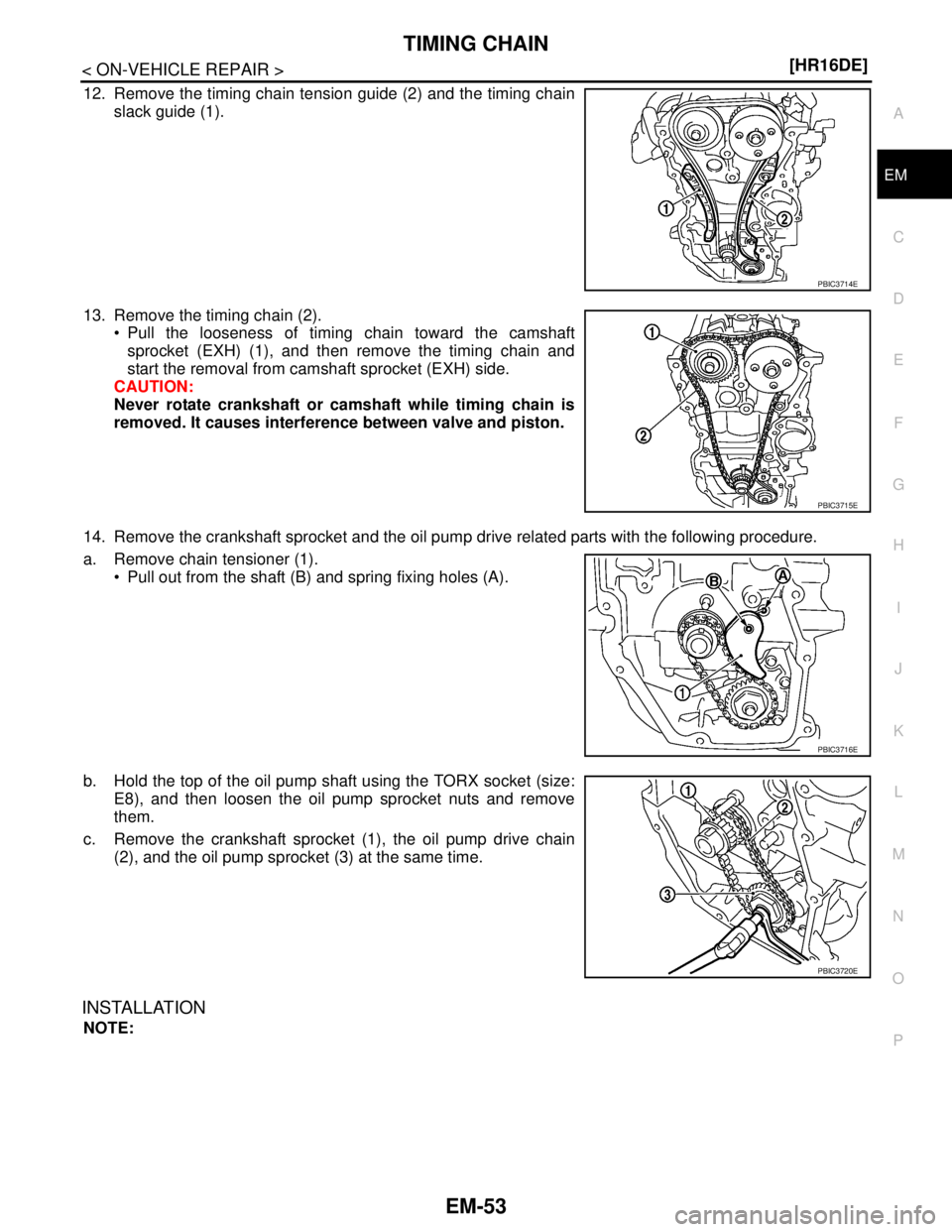 NISSAN TIIDA 2007  Service Repair Manual TIMING CHAIN
EM-53
< ON-VEHICLE REPAIR >[HR16DE]
C
D
E
F
G
H
I
J
K
L
MA
EM
N
P O
12. Remove the timing chain tension guide (2) and the timing chain
slack guide (1).
13. Remove the timing chain (2).
 