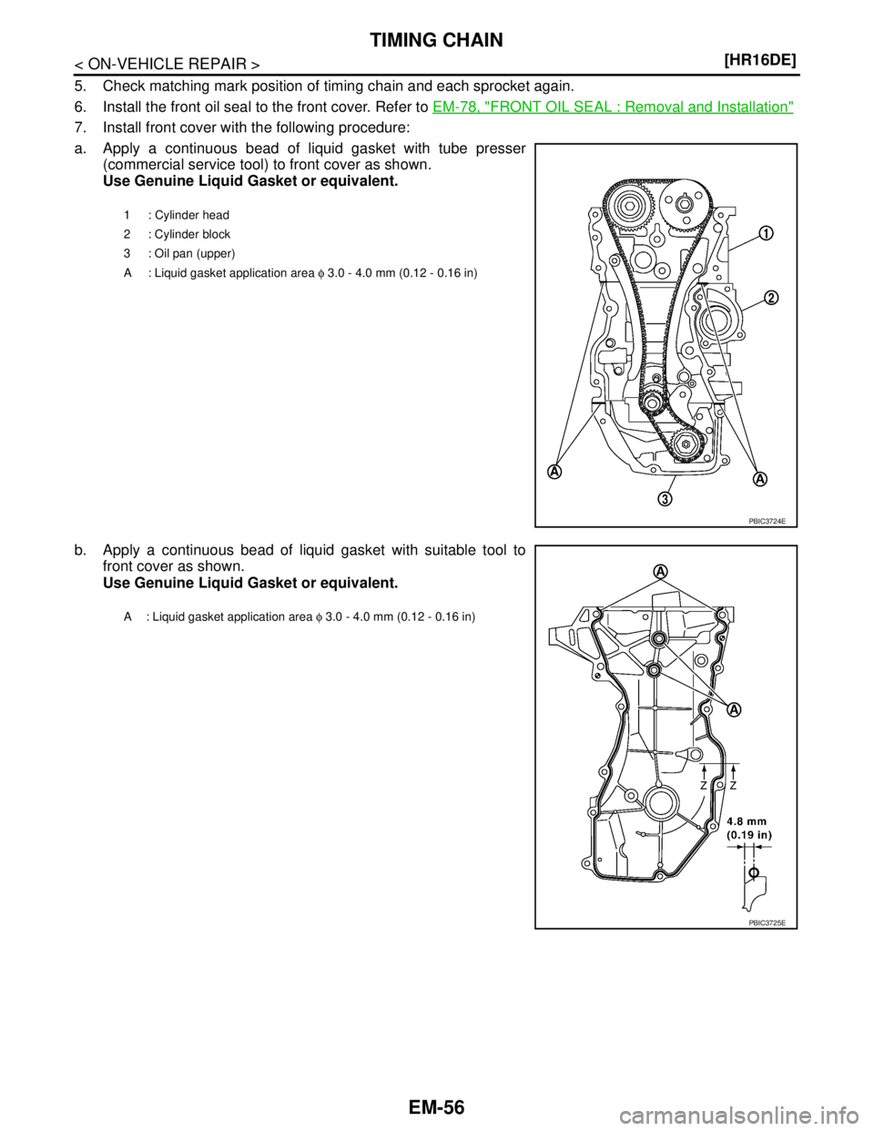 NISSAN TIIDA 2007  Service Repair Manual EM-56
< ON-VEHICLE REPAIR >[HR16DE]
TIMING CHAIN
5. Check matching mark position of timing chain and each sprocket again.
6. Install the front oil seal to the front cover. Refer to EM-78, "
FRONT OIL 