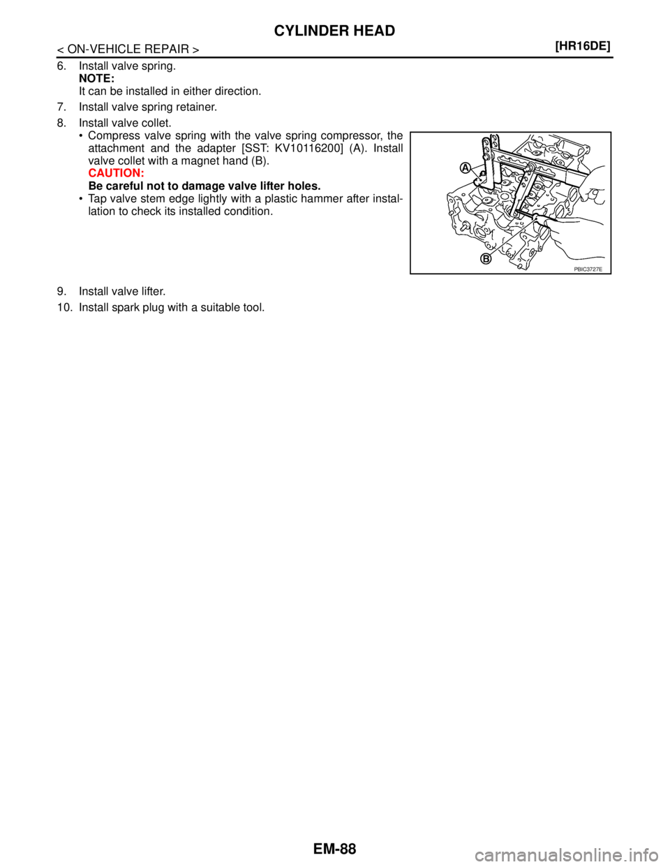 NISSAN TIIDA 2007  Service Repair Manual EM-88
< ON-VEHICLE REPAIR >[HR16DE]
CYLINDER HEAD
6. Install valve spring.
NOTE:
It can be installed in either direction.
7. Install valve spring retainer.
8. Install valve collet.
 Compress valve sp