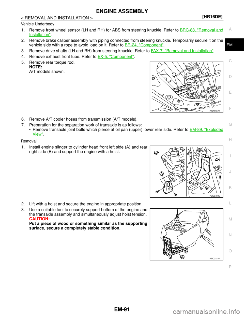 NISSAN TIIDA 2007  Service Repair Manual ENGINE ASSEMBLY
EM-91
< REMOVAL AND INSTALLATION >[HR16DE]
C
D
E
F
G
H
I
J
K
L
MA
EM
N
P O Vehicle Underbody
1. Remove front wheel sensor (LH and RH) for ABS from steering knuckle. Refer to BRC-83, "R