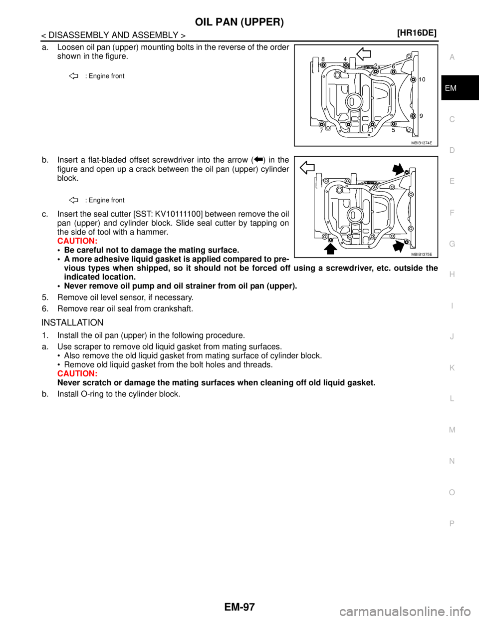 NISSAN TIIDA 2007  Service Repair Manual OIL PAN (UPPER)
EM-97
< DISASSEMBLY AND ASSEMBLY >[HR16DE]
C
D
E
F
G
H
I
J
K
L
MA
EM
N
P O
a. Loosen oil pan (upper) mounting bolts in the reverse of the order
shown in the figure.
b. Insert a flat-bl