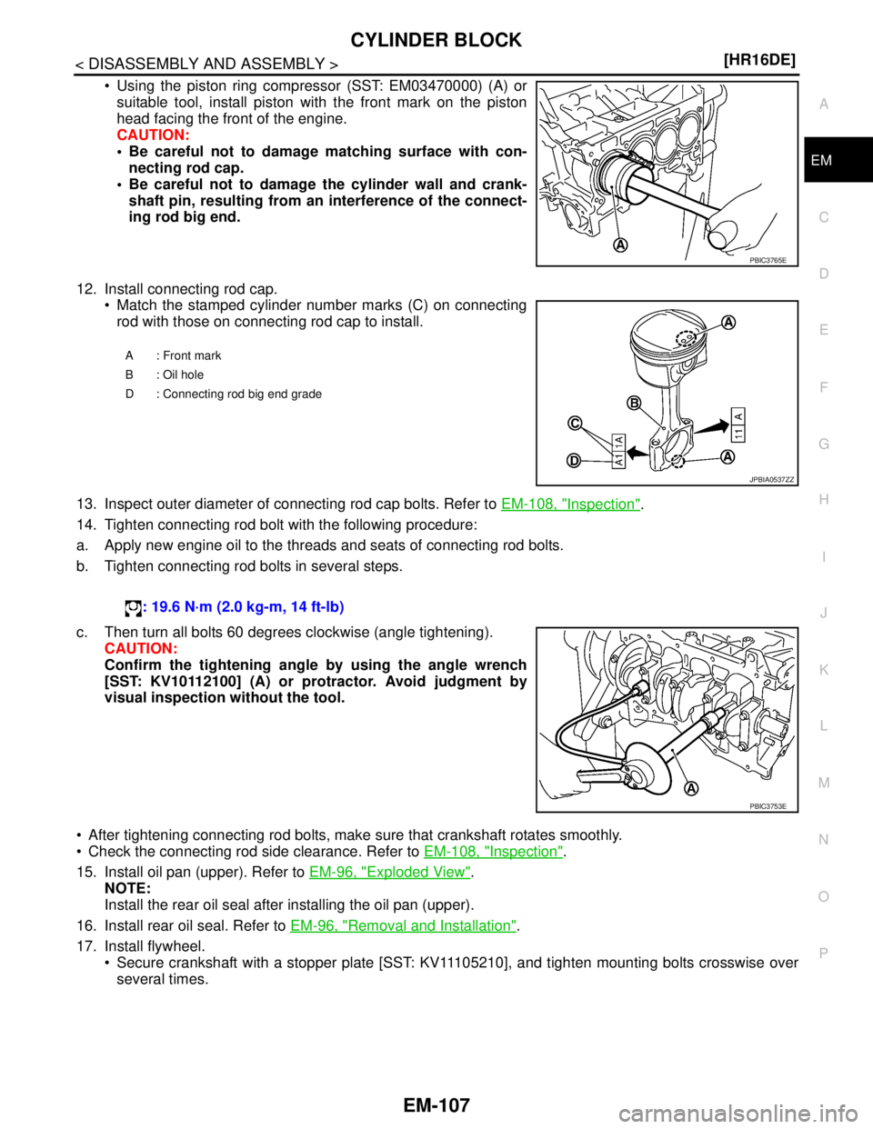 NISSAN TIIDA 2007  Service Repair Manual CYLINDER BLOCK
EM-107
< DISASSEMBLY AND ASSEMBLY >[HR16DE]
C
D
E
F
G
H
I
J
K
L
MA
EM
N
P O
 Using the piston ring compressor (SST: EM03470000) (A) or
suitable tool, install piston with the front mark