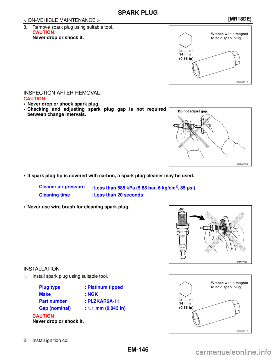 NISSAN TIIDA 2007  Service Repair Manual EM-146
< ON-VEHICLE MAINTENANCE >[MR18DE]
SPARK PLUG
3. Remove spark plug using suitable tool.
CAUTION:
Never drop or shock it.
INSPECTION AFTER REMOVAL
CAUTION:
 Never drop or shock spark plug.
 Ch