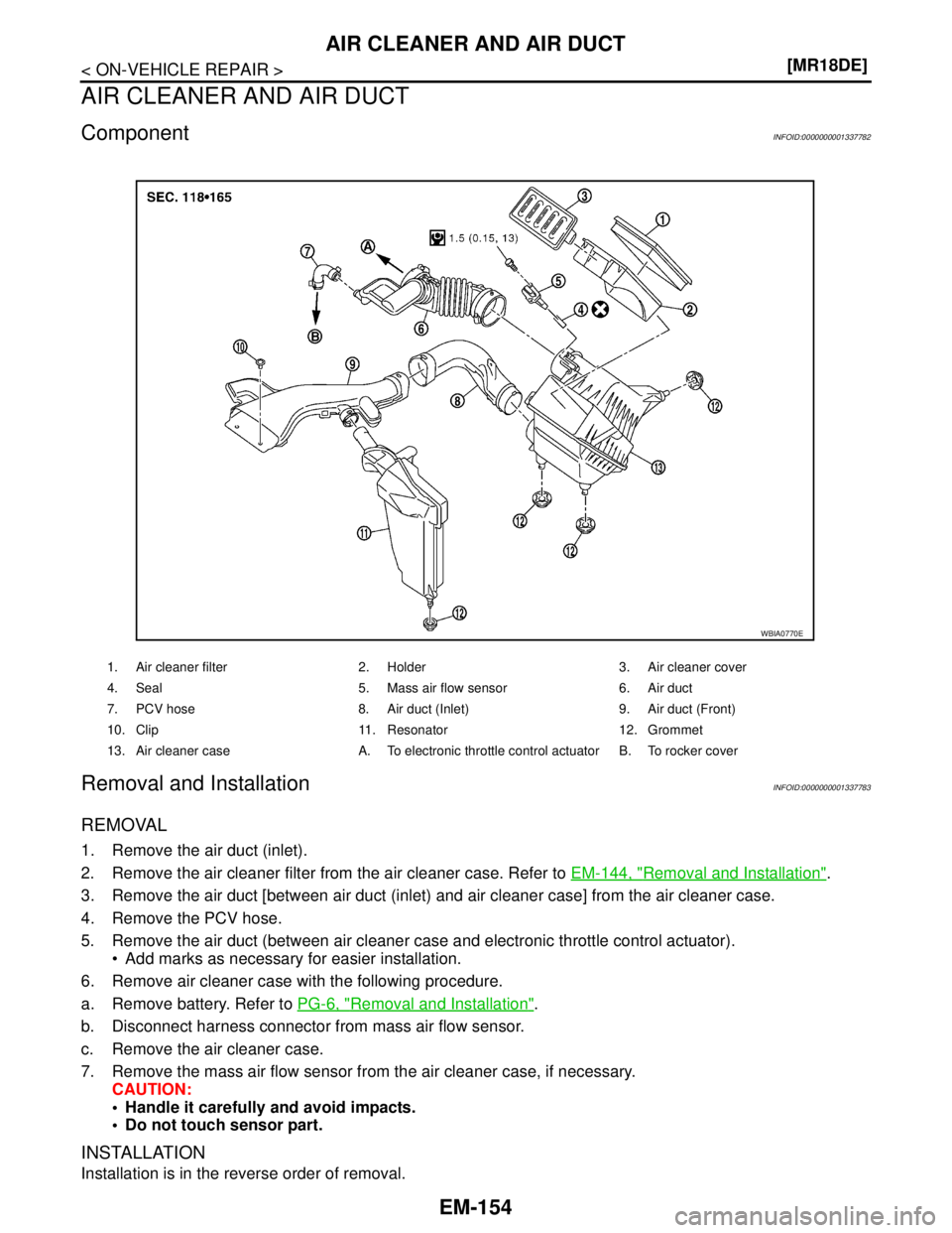 NISSAN TIIDA 2007  Service Repair Manual EM-154
< ON-VEHICLE REPAIR >[MR18DE]
AIR CLEANER AND AIR DUCT
AIR CLEANER AND AIR DUCT
ComponentINFOID:0000000001337782
Removal and InstallationINFOID:0000000001337783
REMOVAL
1. Remove the air duct (