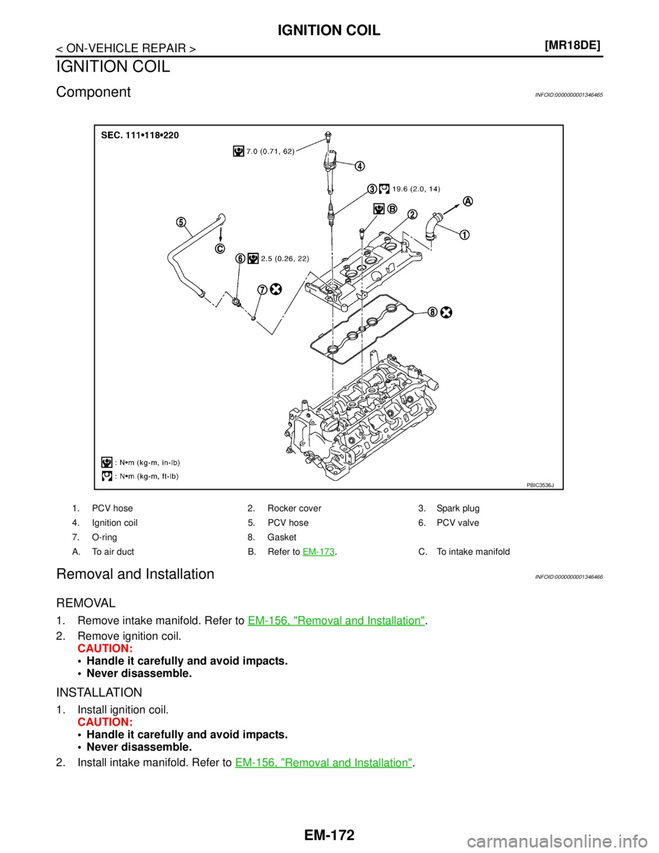 NISSAN TIIDA 2007  Service Repair Manual EM-172
< ON-VEHICLE REPAIR >[MR18DE]
IGNITION COIL
IGNITION COIL
ComponentINFOID:0000000001346465
Removal and InstallationINFOID:0000000001346466
REMOVAL
1. Remove intake manifold. Refer to EM-156, "R