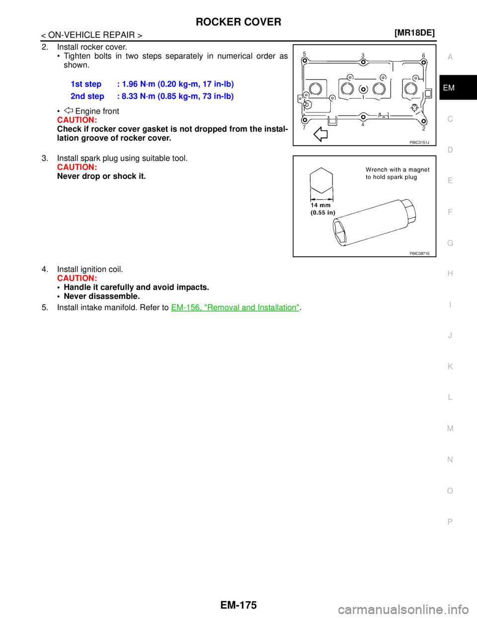 NISSAN TIIDA 2007  Service Repair Manual ROCKER COVER
EM-175
< ON-VEHICLE REPAIR >[MR18DE]
C
D
E
F
G
H
I
J
K
L
MA
EM
N
P O
2. Install rocker cover.
 Tighten bolts in two steps separately in numerical order as
shown.
  Engine front
CAUTION: