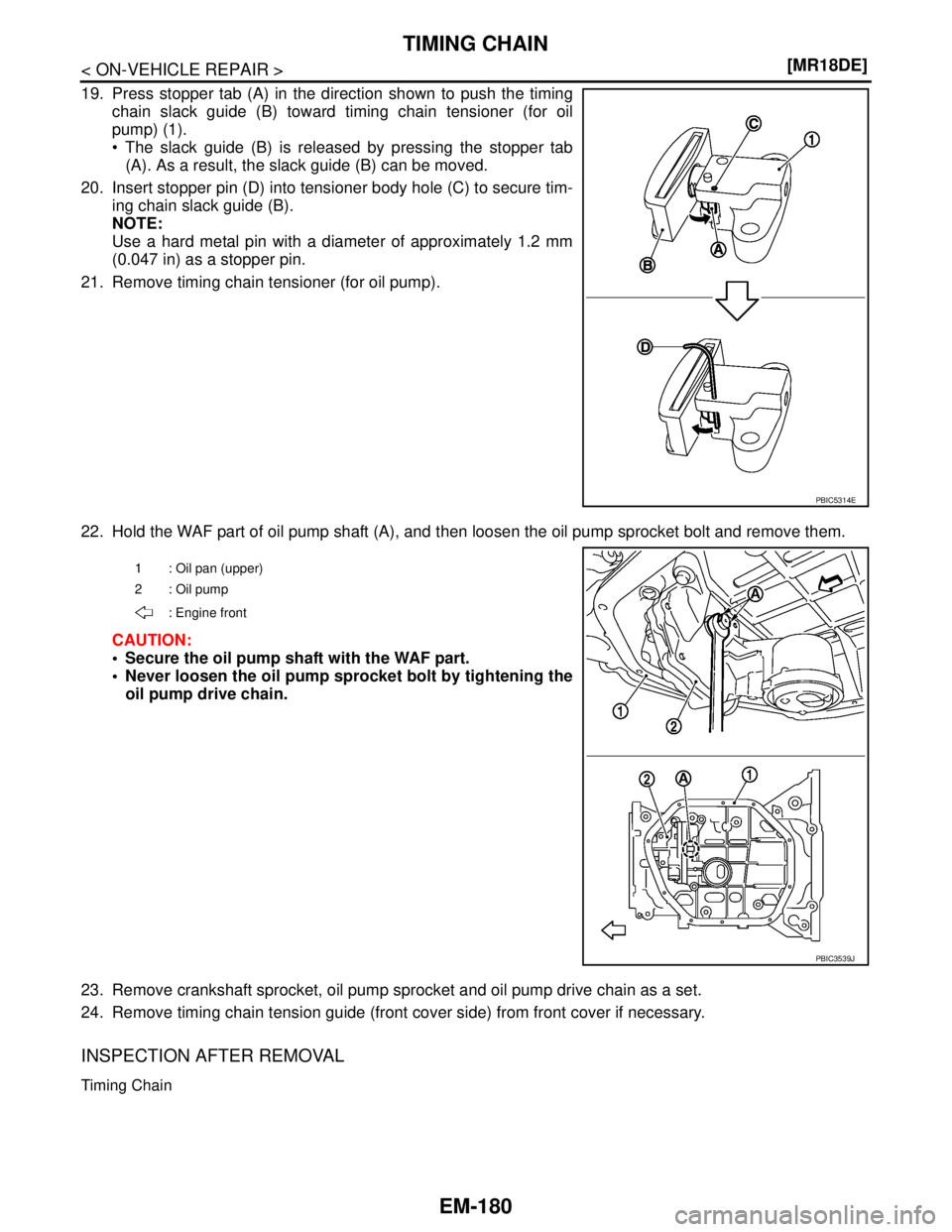 NISSAN TIIDA 2007  Service Repair Manual EM-180
< ON-VEHICLE REPAIR >[MR18DE]
TIMING CHAIN
19. Press stopper tab (A) in the direction shown to push the timing
chain slack guide (B) toward timing chain tensioner (for oil
pump) (1).
 The slac