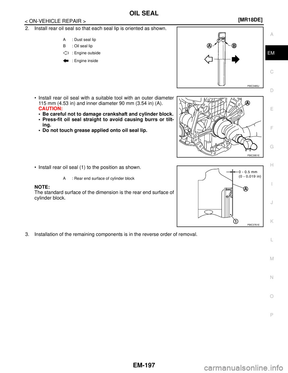 NISSAN TIIDA 2007  Service Repair Manual OIL SEAL
EM-197
< ON-VEHICLE REPAIR >[MR18DE]
C
D
E
F
G
H
I
J
K
L
MA
EM
N
P O
2. Install rear oil seal so that each seal lip is oriented as shown.
 Install rear oil seal with a suitable tool with an 