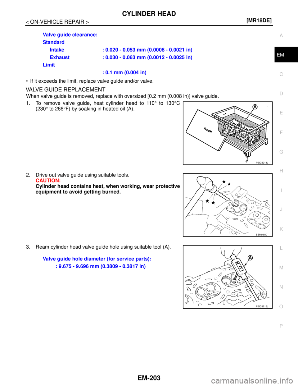 NISSAN TIIDA 2007  Service Repair Manual CYLINDER HEAD
EM-203
< ON-VEHICLE REPAIR >[MR18DE]
C
D
E
F
G
H
I
J
K
L
MA
EM
N
P O
 If it exceeds the limit, replace valve guide and/or valve.
VALVE GUIDE REPLACEMENT
When valve guide is removed, rep