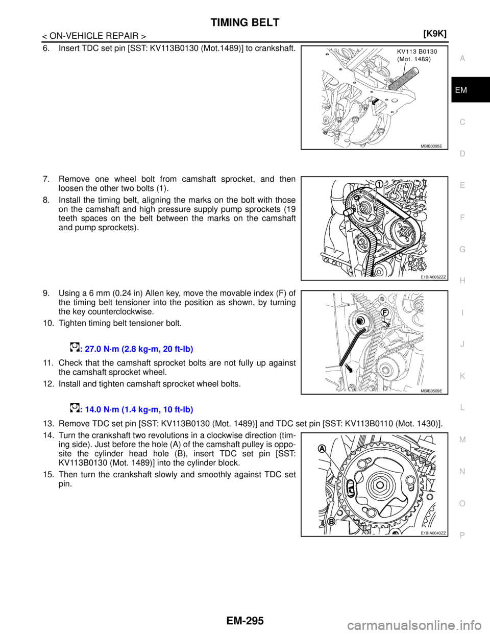 NISSAN TIIDA 2007  Service Repair Manual TIMING BELT
EM-295
< ON-VEHICLE REPAIR >[K9K]
C
D
E
F
G
H
I
J
K
L
MA
EM
N
P O
6. Insert TDC set pin [SST: KV113B0130 (Mot.1489)] to crankshaft.
7. Remove one wheel bolt from camshaft sprocket, and the