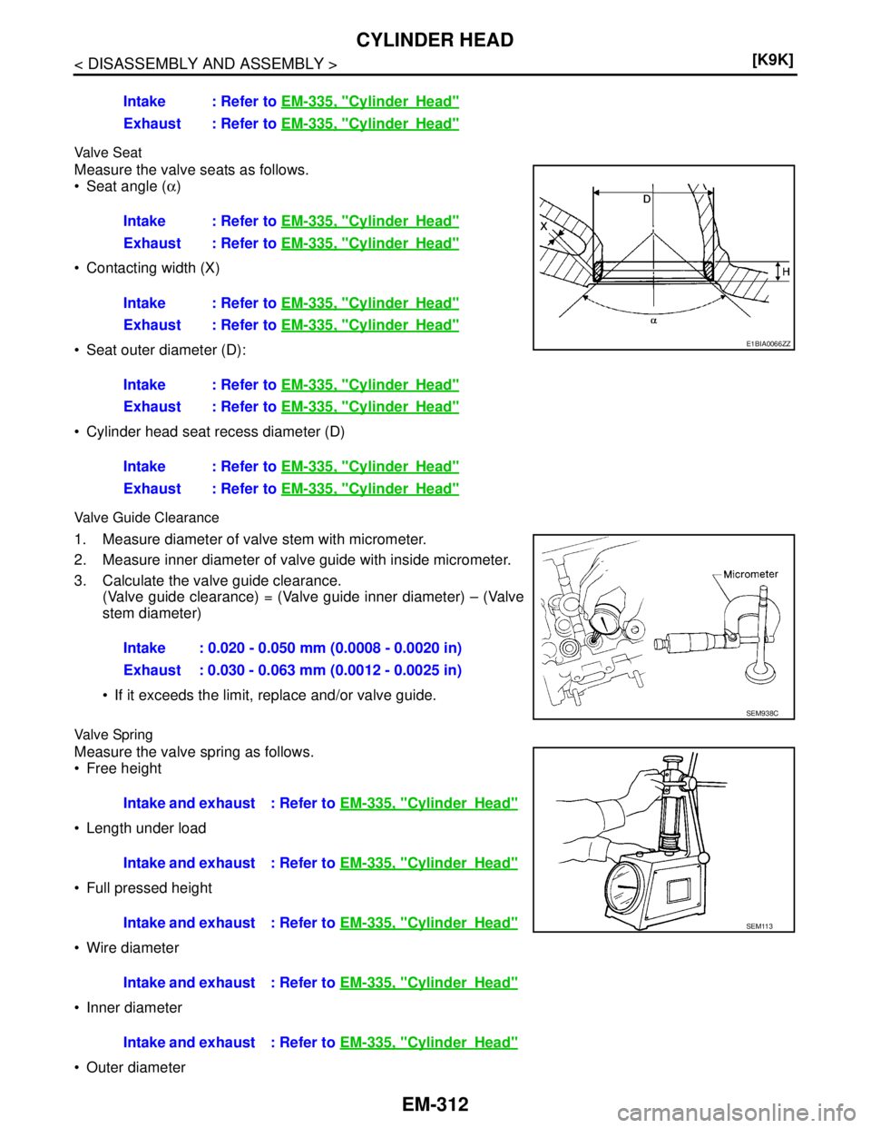 NISSAN TIIDA 2007  Service Repair Manual EM-312
< DISASSEMBLY AND ASSEMBLY >[K9K]
CYLINDER HEAD
Va l v e  S e a t
Measure the valve seats as follows.
 Seat angle (α)
 Contacting width (X)
 Seat outer diameter (D):
 Cylinder head seat re
