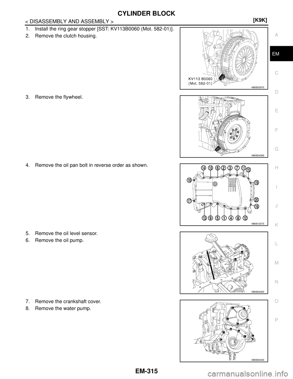 NISSAN TIIDA 2007  Service Repair Manual CYLINDER BLOCK
EM-315
< DISASSEMBLY AND ASSEMBLY >[K9K]
C
D
E
F
G
H
I
J
K
L
MA
EM
N
P O
1. Install the ring gear stopper [SST: KV113B0060 (Mot. 582-01)].
2. Remove the clutch housing.
3. Remove the fl