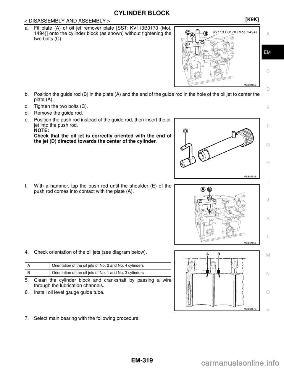 NISSAN TIIDA 2007  Service Repair Manual CYLINDER BLOCK
EM-319
< DISASSEMBLY AND ASSEMBLY >[K9K]
C
D
E
F
G
H
I
J
K
L
MA
EM
N
P O
a. Fit plate (A) of oil jet remover plate [SST: KV113B0170 (Mot.
1494)] onto the cylinder block (as shown) witho